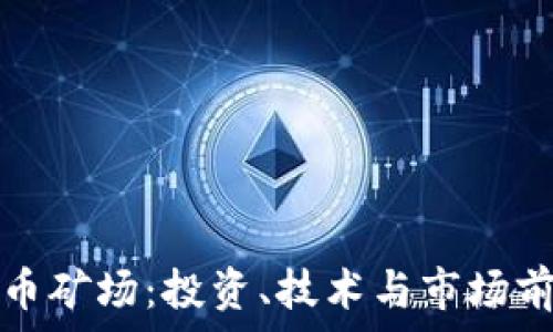   
广西虚拟币矿场：投资、技术与市场前景全解析