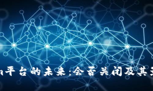 Tokenim平台的未来：会否关闭及其影响分析