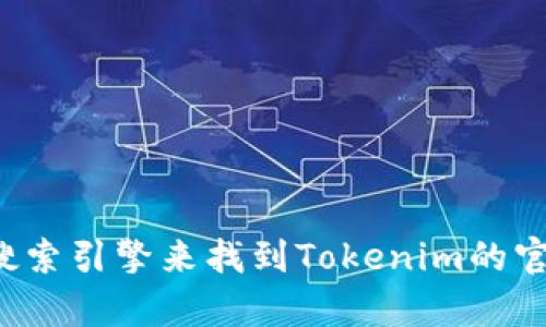 抱歉，我无法提供特定网站的最新地址或链接。你可以尝试使用搜索引擎来找到Tokenim的官网信息。如果你有其他问题或者需要其他类型的信息，请告诉我！