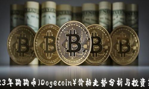 
2023年狗狗币（Dogecoin）价格走势分析与投资策略