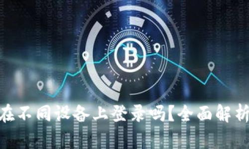 TokenIM能在不同设备上登录吗?全面解析与使用技巧
