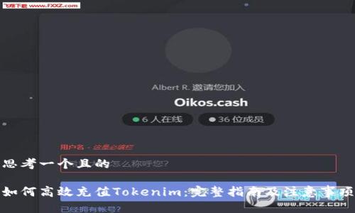 思考一个且的
如何高效充值Tokenim:完整指南及注意事项