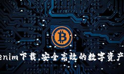 官网Tokenim下载,安全高效的数字资产交易平台