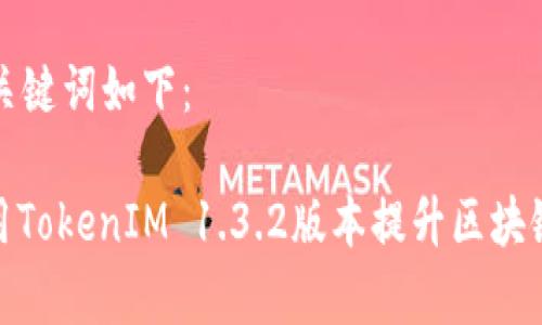 生成的和关键词如下:
: 如何使用TokenIM 1.3.2版本提升区块链交易效率