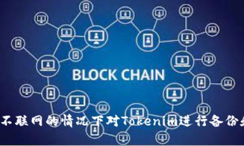 如何在不联网的情况下对Tokenim进行备份和恢复?