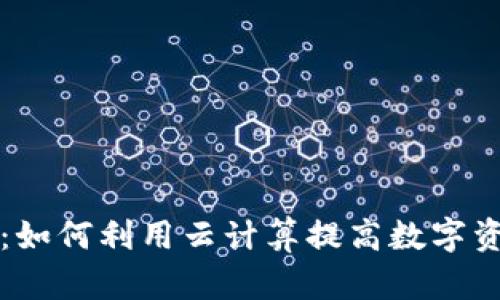 虚拟币云端：如何利用云计算提高数字资产管理效率