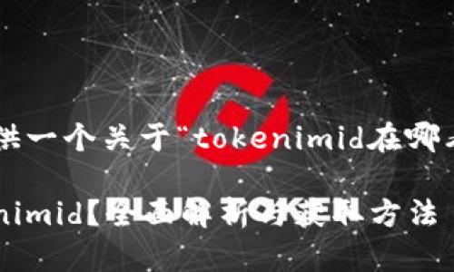 在这里给你提供一个关于“tokenimid在哪看”的内容示例:
如何找到Tokenimid?全面解析与获取方法