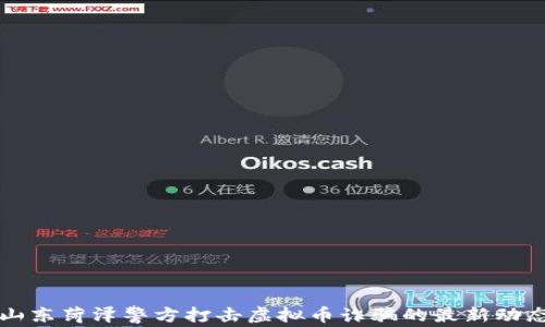 
山东菏泽警方打击虚拟币诈骗的最新动态