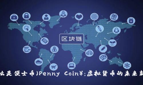 什么是便士币（Penny Coin）：虚拟货币的未来新宠