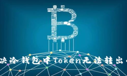 如何解决冷钱包中Token无法转出的问题?