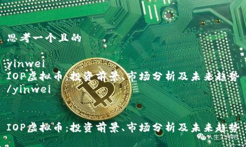 思考一个且的

yinwei
IOP虚拟币：投资前景、市场分析及未来趋势
/yinwei


IOP虚拟币：投资前景、市场分析及未来趋势
