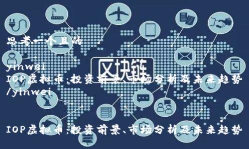 思考一个且的

yinwei
IOP虚拟币：投资前景、市场分析及未来趋势
/yinwei


IOP虚拟币：投资前景、市场分析及未来趋势
