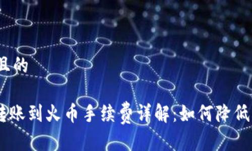 思考一个且的

Tokenim转账到火币手续费详解：如何降低转账成本？