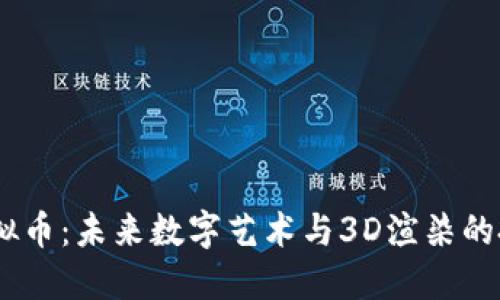 RNDR虚拟币：未来数字艺术与3D渲染的投资机遇