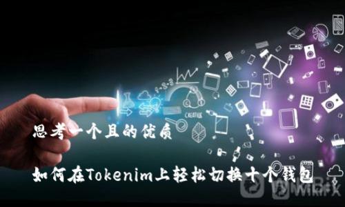 思考一个且的优质

如何在Tokenim上轻松切换十个钱包