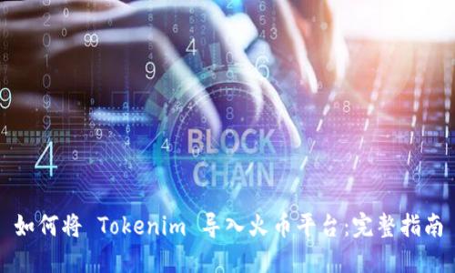如何将 Tokenim 导入火币平台：完整指南