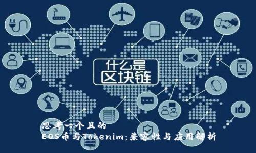 思考一个且的  
EOS币与Tokenim：兼容性与应用解析