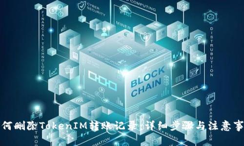 如何删除TokenIM转账记录：详细步骤与注意事项