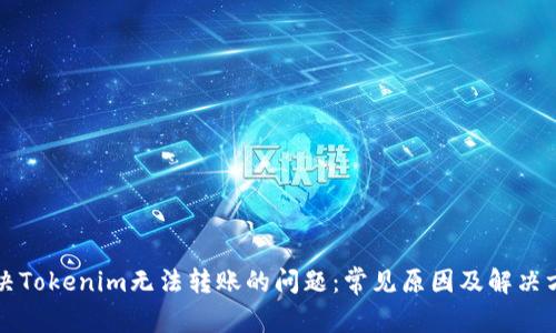 解决Tokenim无法转账的问题：常见原因及解决方案