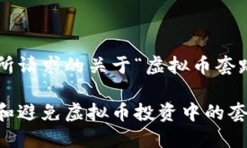 以下是你所请求的关于“虚拟币套路”的内容：

如何识别和避免虚拟币投资中的套路