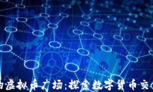 
中国最大的虚拟币广场：探索数字货币交易的新天地