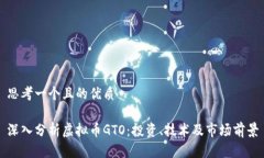 思考一个且的优质深入分析虚拟币GTO：投资、技