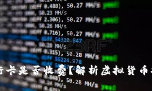 虚拟币提取到银行卡是否收费？解析虚拟货币提现的成本与方式