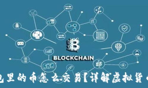   
虚拟币钱包里的币怎么交易？详解虚拟货币交易流程