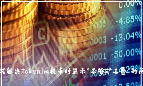 如何解决Tokenim提币时显示“不够矿工费”的问题