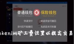 如何Tokenim矿工费设置以提高交易成功率