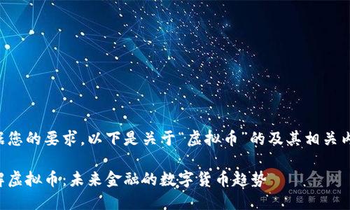 根据您的要求，以下是关于“虚拟币”的及其相关内容：

了解虚拟币：未来金融的数字货币趋势