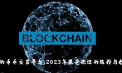 虚拟币的币币交易平台：2023年最受欢迎的选择与