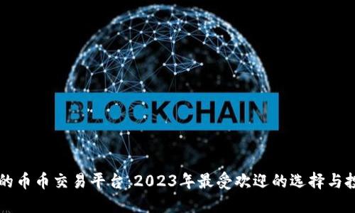 虚拟币的币币交易平台：2023年最受欢迎的选择与投资指南