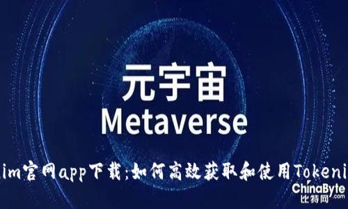 Tokenim官网app下载：如何高效获取和使用Tokenim应用