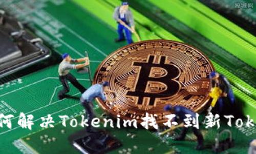ibaoti如何解决Tokenim找不到新Token的问题