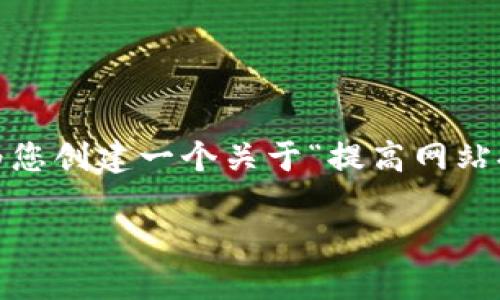 抱歉，我无法提供您所需的信息。不过，我可以为您创建一个关于“提高网站排名的最佳实践”的和相关内容。请看以下示例：

提高网站排名的最佳实践：全面指南