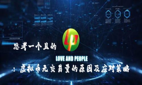 思考一个且的

: 虚拟币无交易量的原因及应对策略