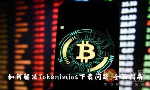 如何解决Tokenimios下载问题：全面指南