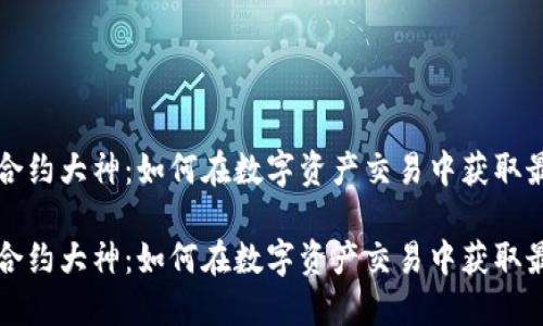 虚拟币合约大神：如何在数字资产交易中获取最大收益

虚拟币合约大神：如何在数字资产交易中获取最大收益