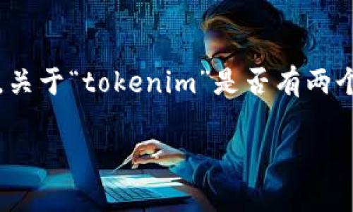 在区块链和加密货币的语境中，“Token”通常指的是代币，它可以在不同平台或项目中通过不同的方式进行发行和管理。关于“tokenim”是否有两个，可能需要更明确的信息才能正确解读。如果“tokenim”是某个特定项目或平台的名称，可能会有不同的代币与之相关。

要是您是在询问关于某个特定平台的代币，能否提供更多上下文或详细信息？这样我才能给出更准确的解答。