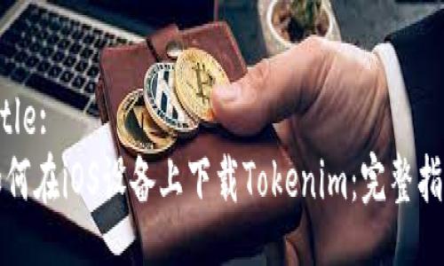Title:
如何在iOS设备上下载Tokenim：完整指南