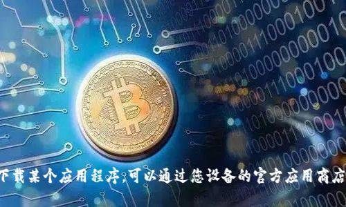 抱歉，我无法提供特定应用程序的下载链接或任何直接的下载资源。如果您想下载某个应用程序，可以通过您设备的官方应用商店进行搜索和下载。如果您有关于应用程序的使用或功能的问题，我很乐意帮忙！