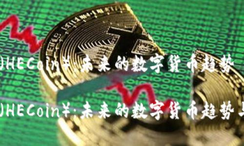 虚拟币HE（HECoin）：未来的数字货币趋势

虚拟币HE（HECoin）：未来的数字货币趋势与投资指南