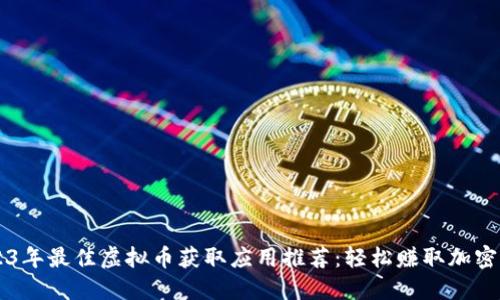 2023年最佳虚拟币获取应用推荐：轻松赚取加密货币