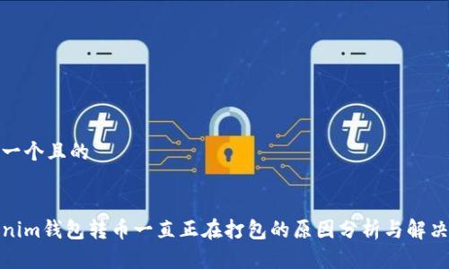 思考一个且的


Tokenim钱包转币一直正在打包的原因分析与解决方案