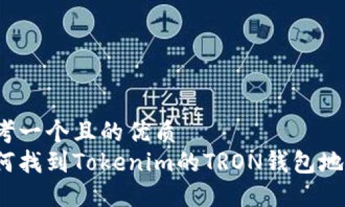 思考一个且的优质  
如何找到Tokenim的TRON钱包地址？