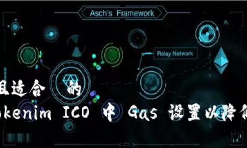 思考一个且适合  的  
如何在 Tokenim ICO 中 Gas 设置以降低交易成本