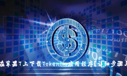 如何在苹果7上下载Tokenim应用程序？详细步骤与指南