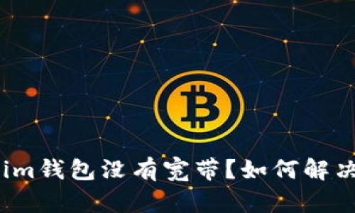 :  Tokenim钱包没有宽带？如何解决这个问题