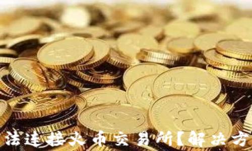 
为什么tokenim无法连接火币交易所？解决方法与常见问题解析